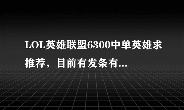 LOL英雄联盟6300中单英雄求推荐，目前有发条有狐狸，喜欢高爆发（已有妖姬），想买男刀或小鱼人，