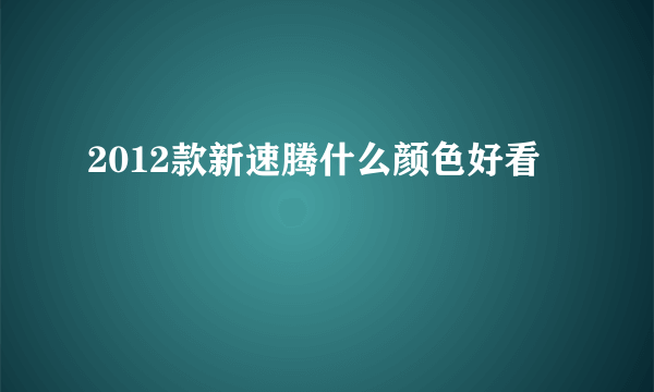 2012款新速腾什么颜色好看