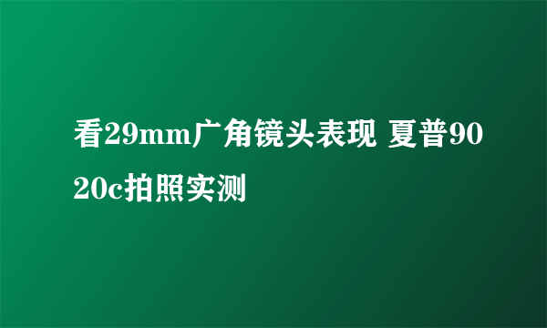 看29mm广角镜头表现 夏普9020c拍照实测