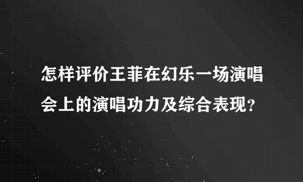 怎样评价王菲在幻乐一场演唱会上的演唱功力及综合表现？