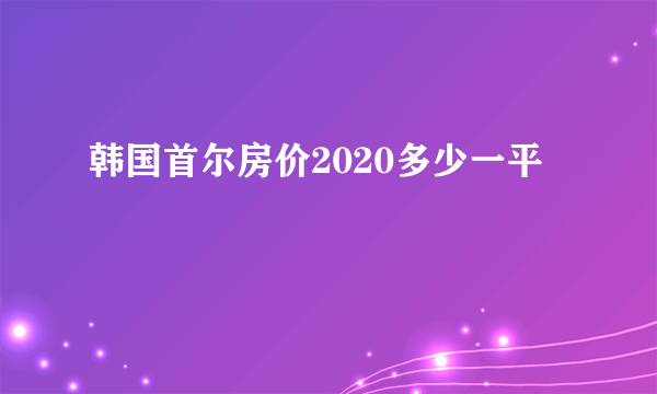 韩国首尔房价2020多少一平