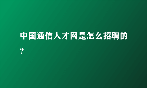 中国通信人才网是怎么招聘的？