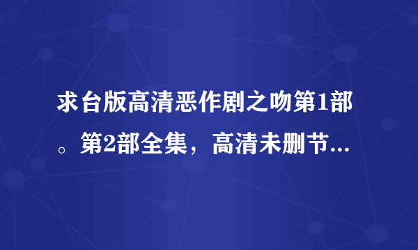 求台版高清恶作剧之吻第1部。第2部全集，高清未删节，百度云最好，谢谢！