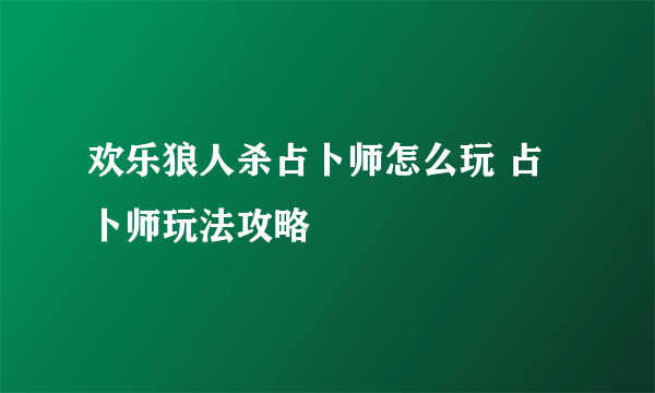 欢乐狼人杀占卜师怎么玩 占卜师玩法攻略