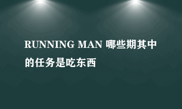 RUNNING MAN 哪些期其中的任务是吃东西