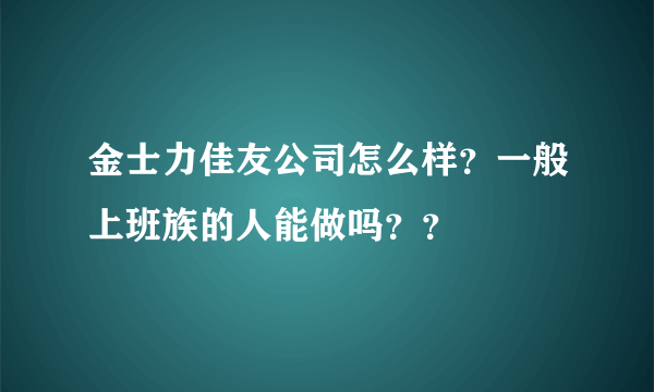 金士力佳友公司怎么样？一般上班族的人能做吗？？