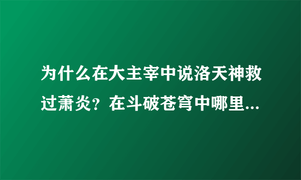 为什么在大主宰中说洛天神救过萧炎？在斗破苍穹中哪里提到过？