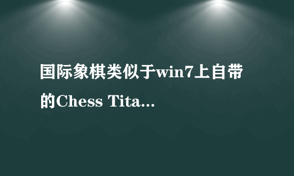 国际象棋类似于win7上自带的Chess Titans 的软件，或下载地址