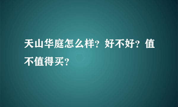 天山华庭怎么样？好不好？值不值得买？