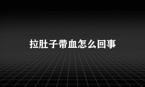 拉肚子带血怎么回事