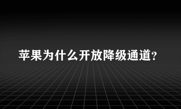 苹果为什么开放降级通道？