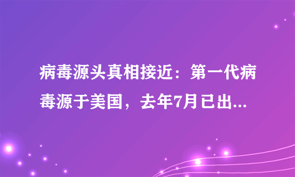 病毒源头真相接近：第一代病毒源于美国，去年7月已出现不明肺炎