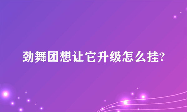 劲舞团想让它升级怎么挂?