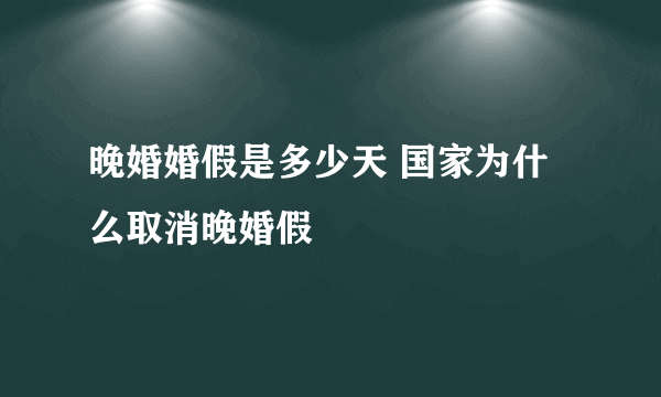 晚婚婚假是多少天 国家为什么取消晚婚假