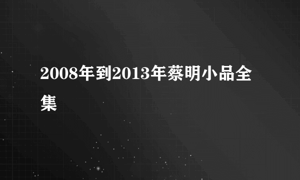 2008年到2013年蔡明小品全集