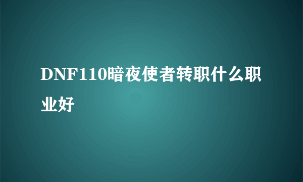 DNF110暗夜使者转职什么职业好