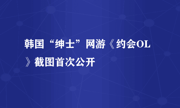 韩国“绅士”网游《约会OL》截图首次公开