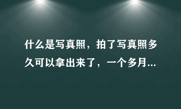 什么是写真照，拍了写真照多久可以拿出来了，一个多月吗？？？