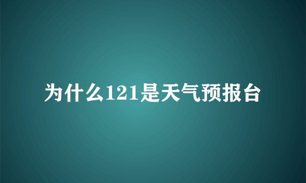 为什么121是天气预报台