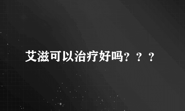 艾滋可以治疗好吗？？？