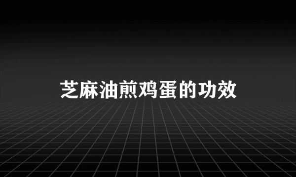 芝麻油煎鸡蛋的功效