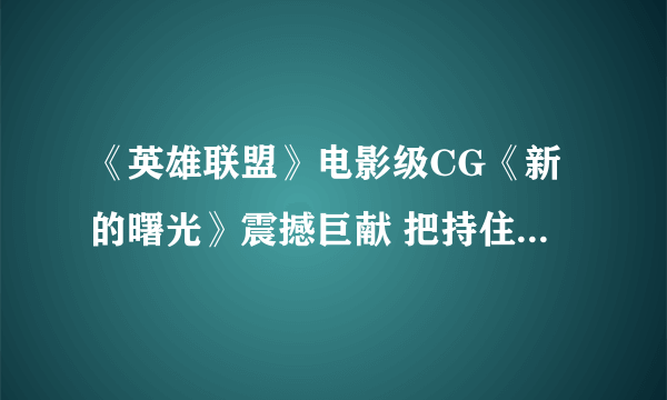 《英雄联盟》电影级CG《新的曙光》震撼巨献 把持住不要哭！