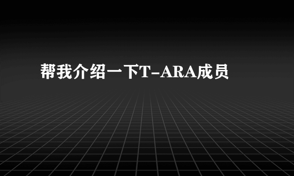 帮我介绍一下T-ARA成员