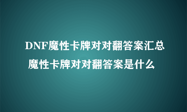 DNF魔性卡牌对对翻答案汇总 魔性卡牌对对翻答案是什么