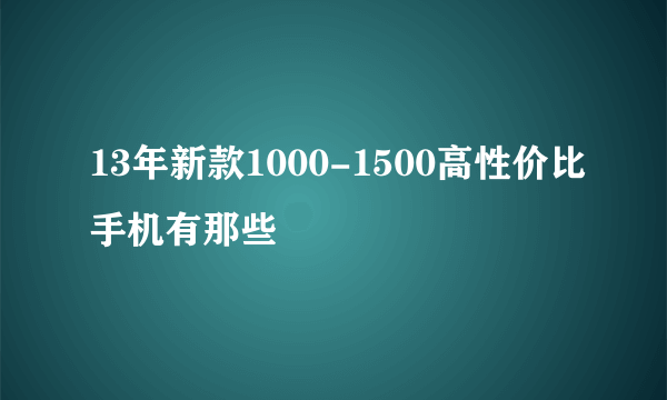 13年新款1000-1500高性价比手机有那些