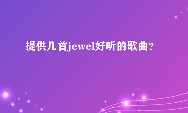 提供几首jewel好听的歌曲？