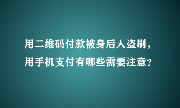 用二维码付款被身后人盗刷，用手机支付有哪些需要注意？