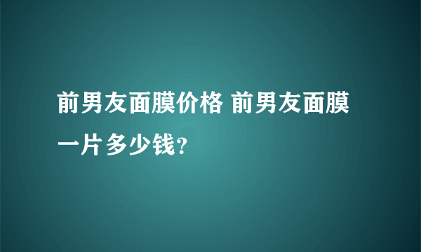 前男友面膜价格 前男友面膜一片多少钱？