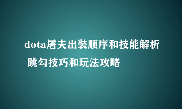 dota屠夫出装顺序和技能解析 跳勾技巧和玩法攻略