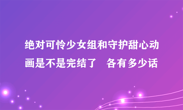 绝对可怜少女组和守护甜心动画是不是完结了   各有多少话