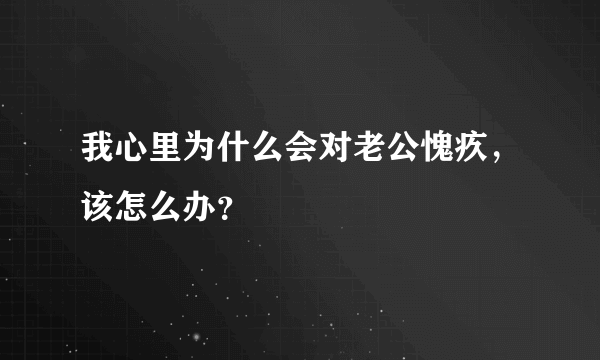 我心里为什么会对老公愧疚，该怎么办？