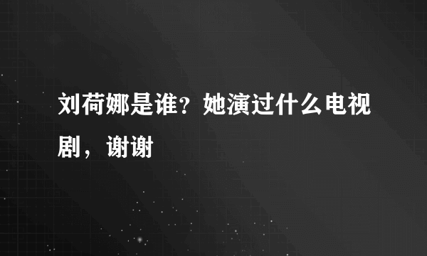 刘荷娜是谁？她演过什么电视剧，谢谢