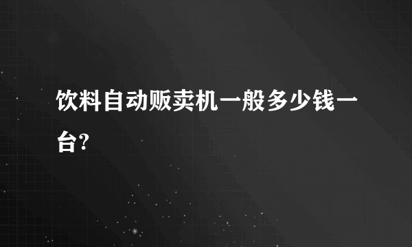 饮料自动贩卖机一般多少钱一台?