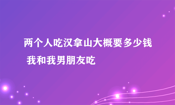 两个人吃汉拿山大概要多少钱 我和我男朋友吃