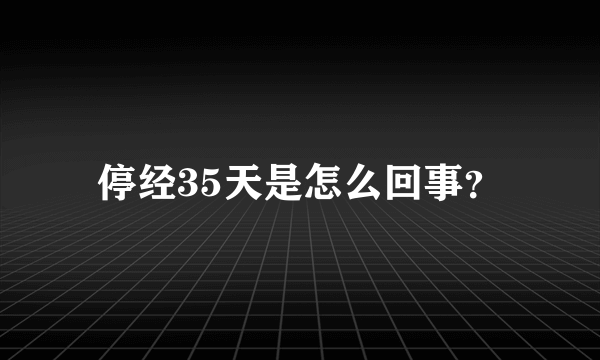 停经35天是怎么回事？