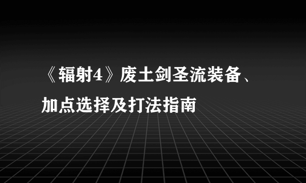 《辐射4》废土剑圣流装备、加点选择及打法指南