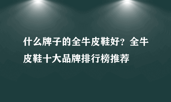 什么牌子的全牛皮鞋好？全牛皮鞋十大品牌排行榜推荐