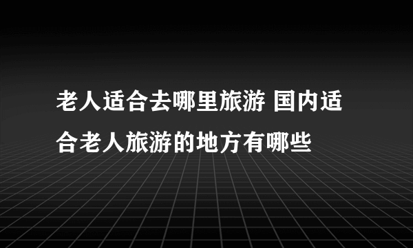 老人适合去哪里旅游 国内适合老人旅游的地方有哪些