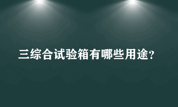 三综合试验箱有哪些用途？