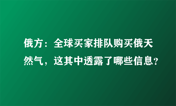 俄方：全球买家排队购买俄天然气，这其中透露了哪些信息？