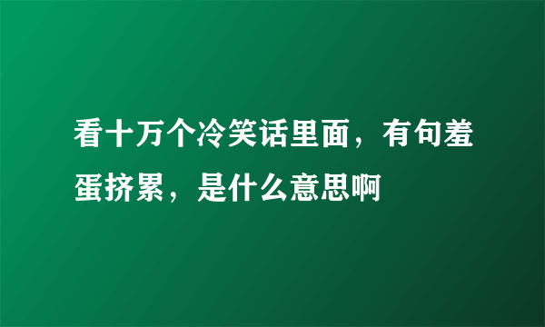 看十万个冷笑话里面，有句羞蛋挤累，是什么意思啊