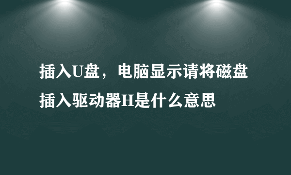 插入U盘，电脑显示请将磁盘插入驱动器H是什么意思