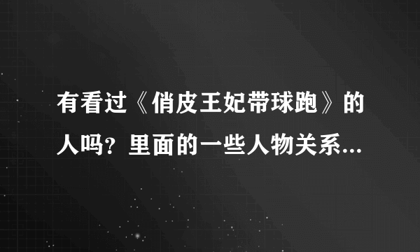 有看过《俏皮王妃带球跑》的人吗？里面的一些人物关系和内容简介谁能告诉我？每个主角的身份都清楚一点的