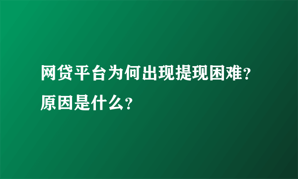 网贷平台为何出现提现困难？原因是什么？