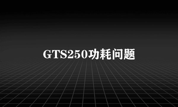 GTS250功耗问题