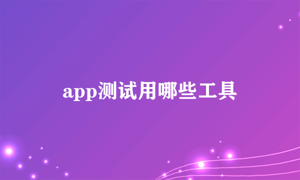 app测试用哪些工具